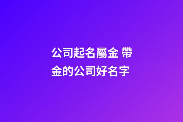 公司起名屬金 帶金的公司好名字-第1張-公司起名-玄機派